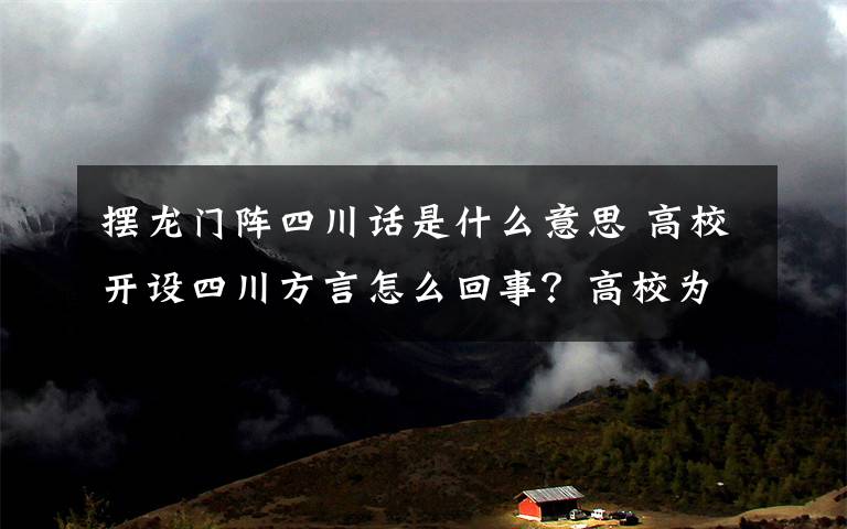 擺龍門陣四川話是什么意思 高校開設(shè)四川方言怎么回事？高校為什么開設(shè)四川方言有何意義