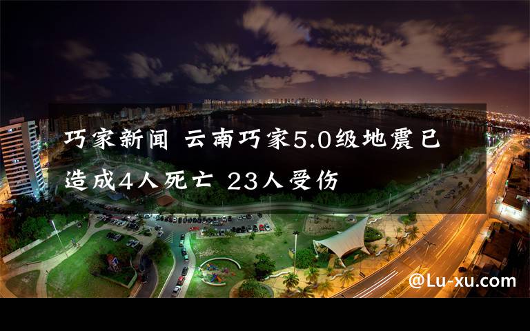 巧家新聞 云南巧家5.0級地震已造成4人死亡 23人受傷