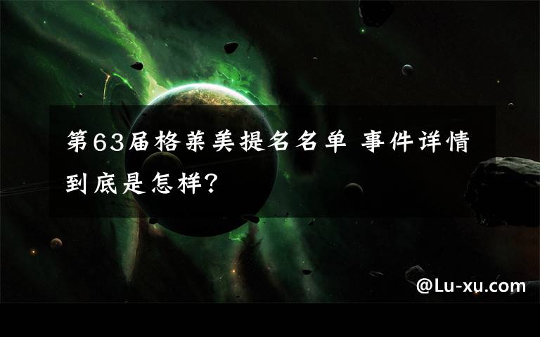 第63屆格萊美提名名單 事件詳情到底是怎樣？