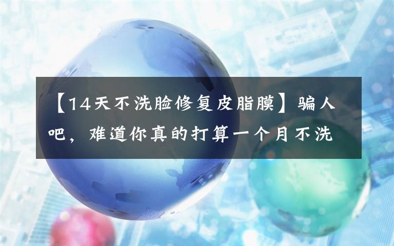 【14天不洗臉修復(fù)皮脂膜】騙人吧，難道你真的打算一個(gè)月不洗臉？