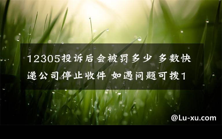 12305投訴后會(huì)被罰多少 多數(shù)快遞公司停止收件 如遇問題可撥12305投訴