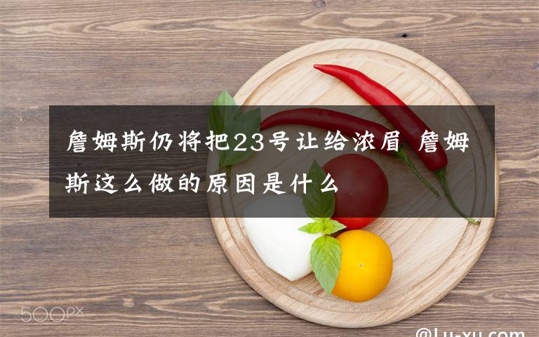 詹姆斯仍將把23號讓給濃眉 詹姆斯這么做的原因是什么