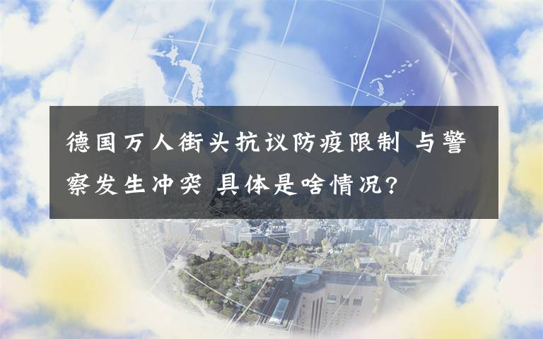 德國萬人街頭抗議防疫限制 與警察發(fā)生沖突 具體是啥情況?