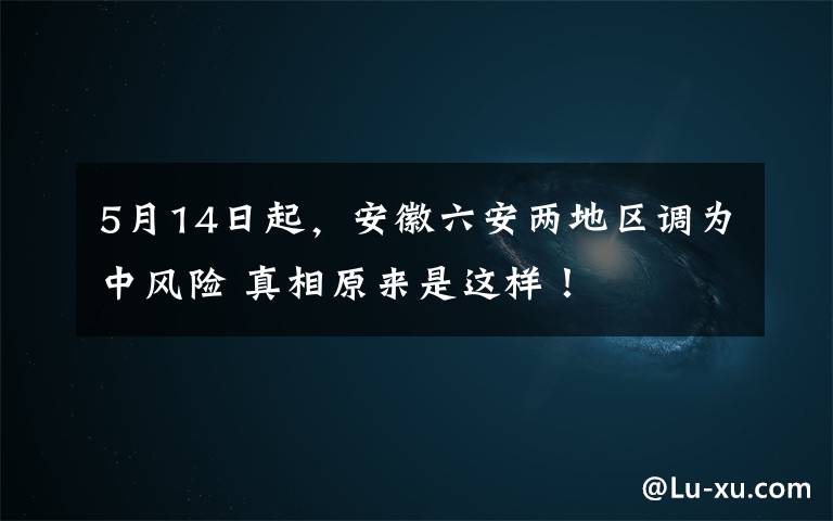 5月14日起，安徽六安兩地區(qū)調(diào)為中風(fēng)險(xiǎn) 真相原來(lái)是這樣！