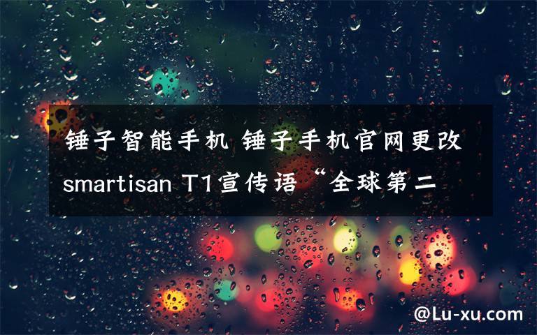 錘子智能手機(jī) 錘子手機(jī)官網(wǎng)更改smartisan T1宣傳語“全球第二好用的智能手機(jī)”