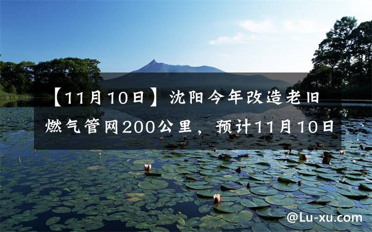 【11月10日】沈陽今年改造老舊燃氣管網(wǎng)200公里，預(yù)計11月10日前全部完成