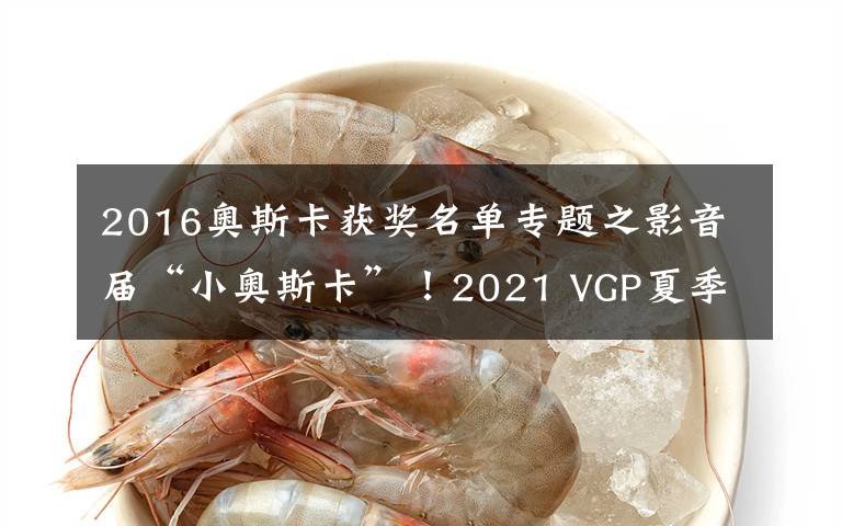 2016奧斯卡獲獎(jiǎng)名單專題之影音屆“小奧斯卡”！2021 VGP夏季獲獎(jiǎng)名單正式出爐