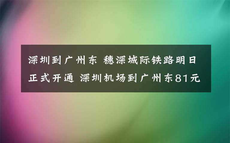 深圳到廣州東 穗深城際鐵路明日正式開通 深圳機(jī)場到廣州東81元