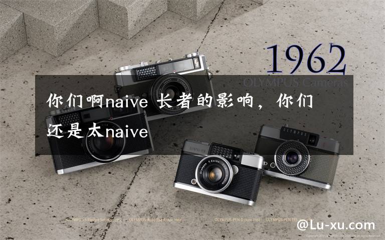 你們啊naive 長者的影響，你們還是太naive