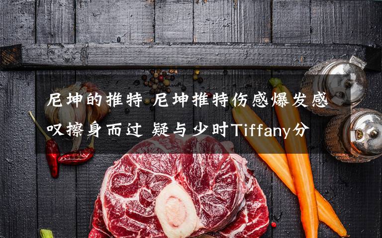 尼坤的推特 尼坤推特傷感爆發(fā)感嘆擦身而過 疑與少時Tiffany分手？