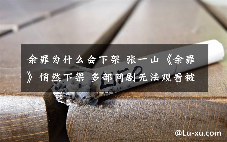 余罪為什么會(huì)下架 張一山《余罪》悄然下架 多部網(wǎng)劇無(wú)法觀看被要求再整改