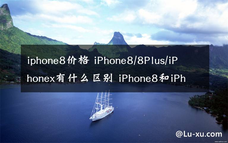 iphone8價(jià)格 iPhone8/8Plus/iPhonex有什么區(qū)別 iPhone8和iPhone x上市時(shí)間價(jià)格