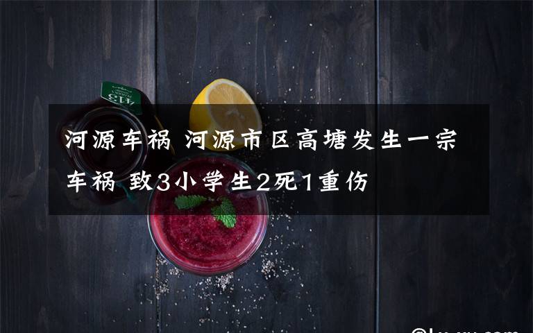 河源車禍 河源市區(qū)高塘發(fā)生一宗車禍 致3小學生2死1重傷