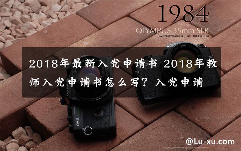 2018年最新入黨申請(qǐng)書(shū) 2018年教師入黨申請(qǐng)書(shū)怎么寫(xiě)？入黨申請(qǐng)書(shū)模板