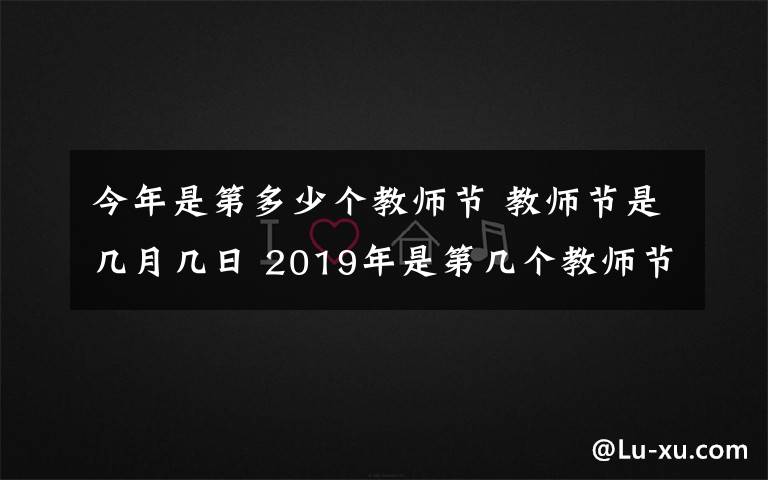 今年是第多少個教師節(jié) 教師節(jié)是幾月幾日 2019年是第幾個教師節(jié) 今年教師節(jié)放假嗎