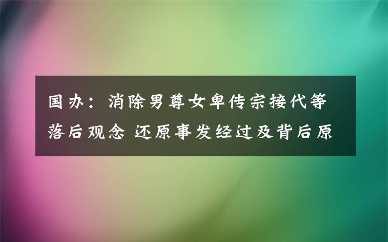 國辦：消除男尊女卑傳宗接代等落后觀念 還原事發(fā)經(jīng)過及背后原因！