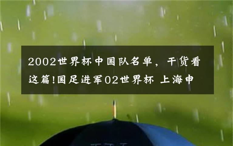 2002世界杯中國隊(duì)名單，干貨看這篇!國足進(jìn)軍02世界杯 上海申花三劍客 祁宏等人功不可沒