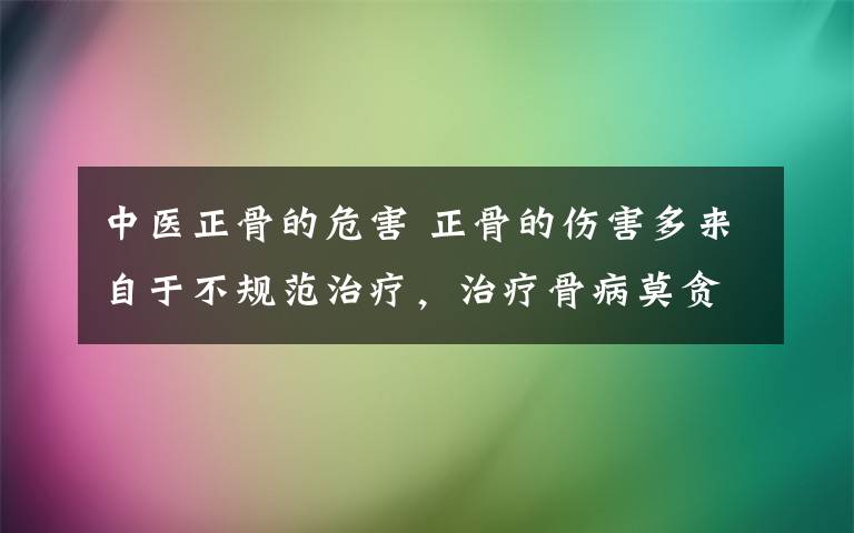 中醫(yī)正骨的危害 正骨的傷害多來自于不規(guī)范治療，治療骨病莫貪小便宜