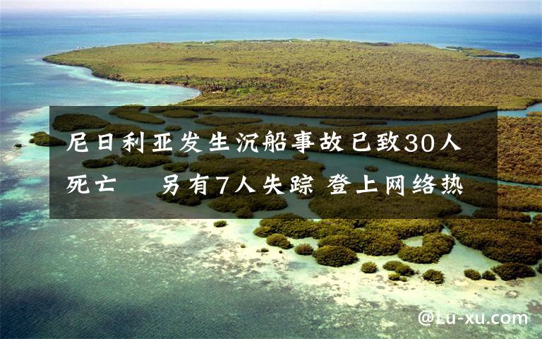 尼日利亞發(fā)生沉船事故已致30人死亡? 另有7人失蹤 登上網(wǎng)絡(luò)熱搜了！