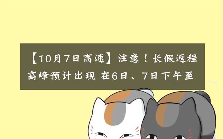 【10月7日高速】注意！長(zhǎng)假返程高峰預(yù)計(jì)出現(xiàn) 在6日、7日下午至晚間 這些高速快速路或?qū)矶?></a></div>
              <div   id=