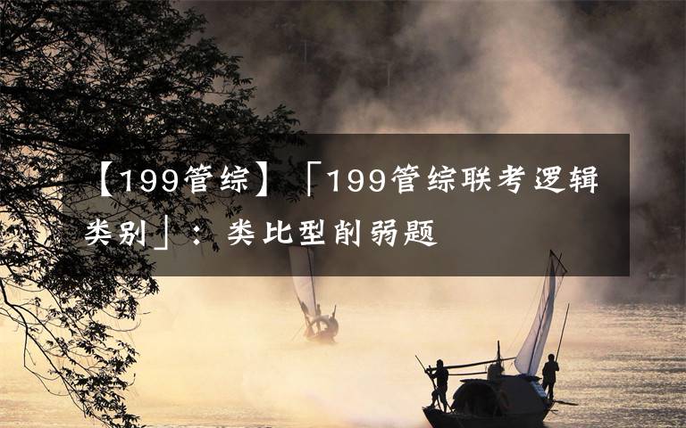 【199管綜】「199管綜聯(lián)考邏輯類別」：類比型削弱題