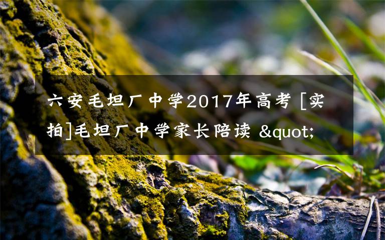 六安毛坦廠中學(xué)2017年高考 [實(shí)拍]毛坦廠中學(xué)家長陪讀 "高考工廠"里家長比考生更累讓人心酸