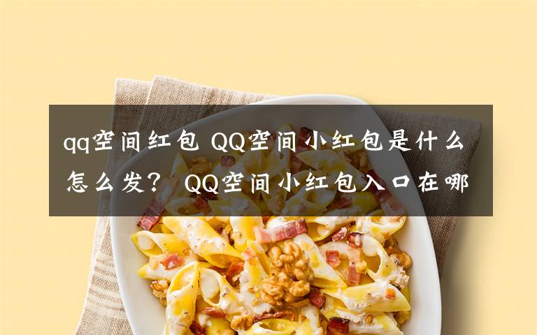 qq空間紅包 QQ空間小紅包是什么怎么發(fā)？ QQ空間小紅包入口在哪里？