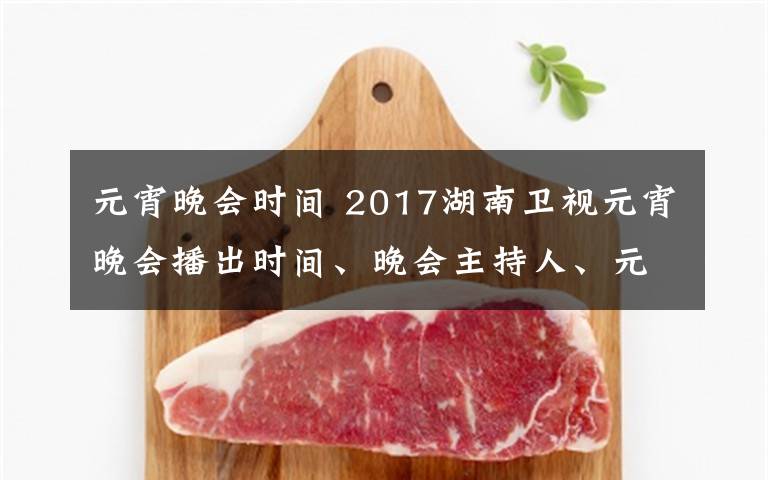 元宵晚會時間 2017湖南衛(wèi)視元宵晚會播出時間、晚會主持人、元宵晚會嘉賓