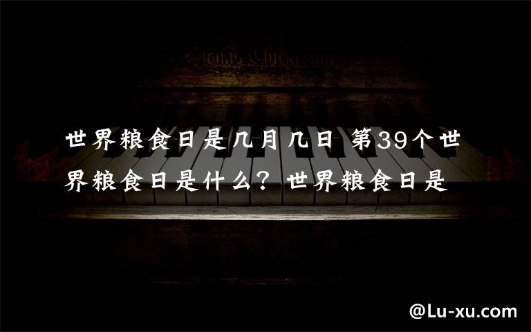 世界糧食日是幾月幾日 第39個世界糧食日是什么？世界糧食日是在怎么的？