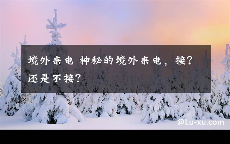 境外來電 神秘的境外來電，接？還是不接？