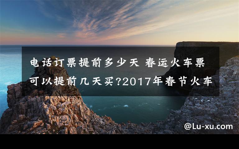 電話訂票提前多少天 春運(yùn)火車票可以提前幾天買?2017年春節(jié)火車票預(yù)售時(shí)間表