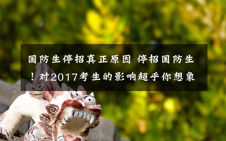 國防生停招真正原因 停招國防生！對2017考生的影響超乎你想象！政策權威解讀，提前批/一本考生必看！