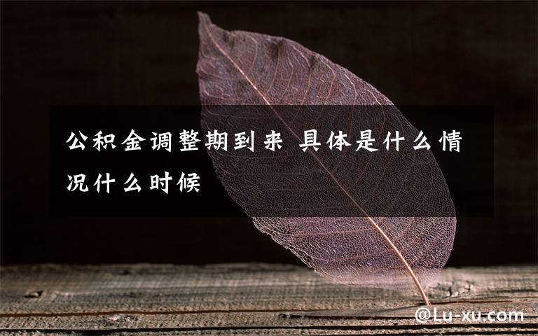 公積金調(diào)整期到來(lái) 具體是什么情況什么時(shí)候