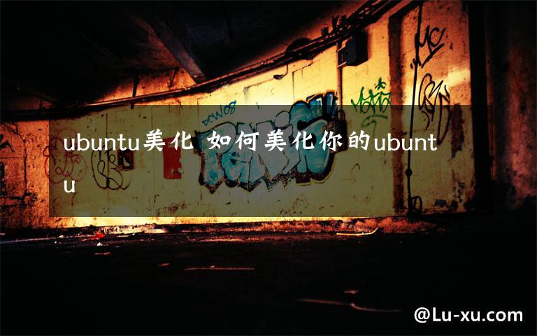 ubuntu美化 如何美化你的ubuntu