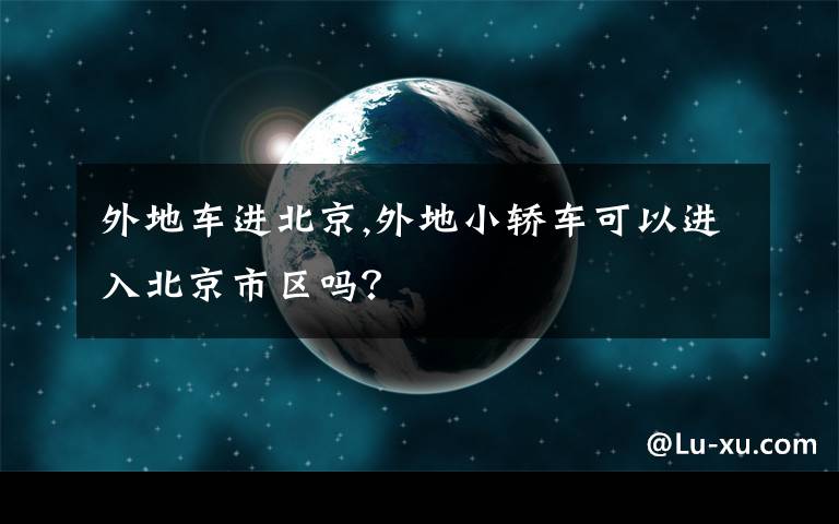 外地車(chē)進(jìn)北京,外地小轎車(chē)可以進(jìn)入北京市區(qū)嗎？