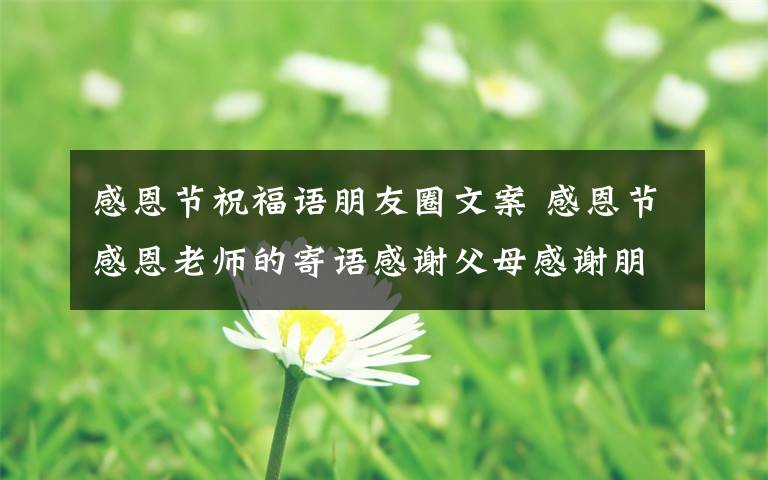 感恩節(jié)祝福語朋友圈文案 感恩節(jié)感恩老師的寄語感謝父母感謝朋友的祝福語