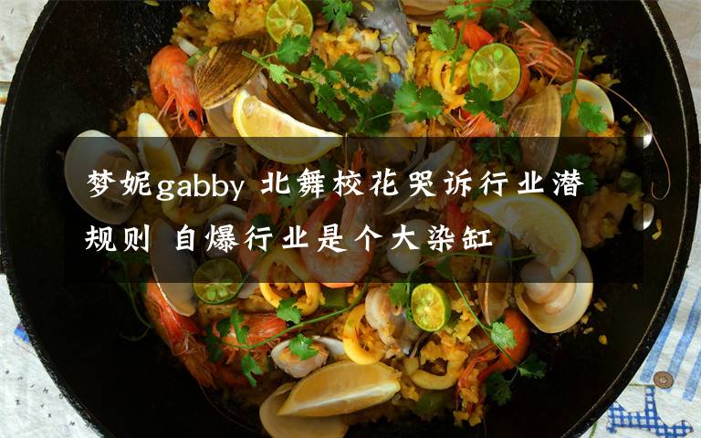 夢妮gabby 北舞校花哭訴行業(yè)潛規(guī)則 自爆行業(yè)是個大染缸