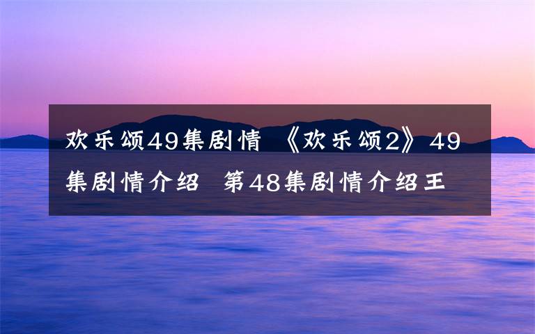 歡樂(lè)頌49集劇情 《歡樂(lè)頌2》49集劇情介紹 第48集劇情介紹王柏川打陳家康