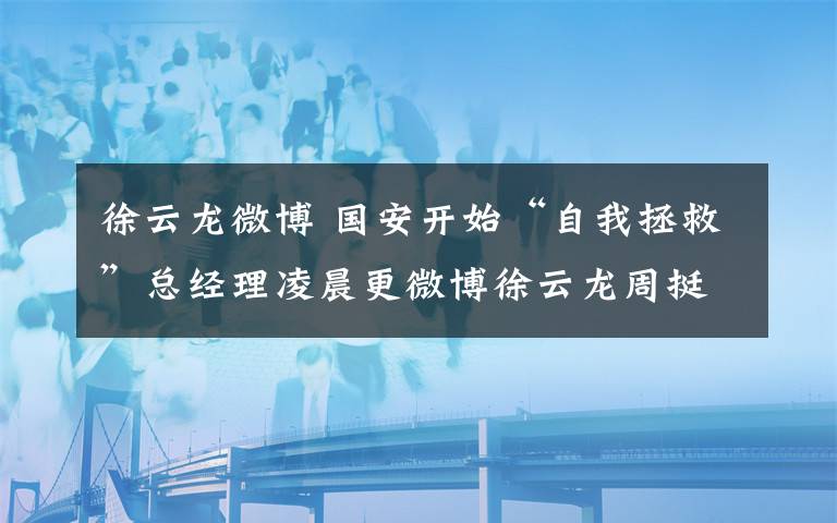 徐云龍微博 國安開始“自我拯救”總經(jīng)理凌晨更微博徐云龍周挺進(jìn)教練組