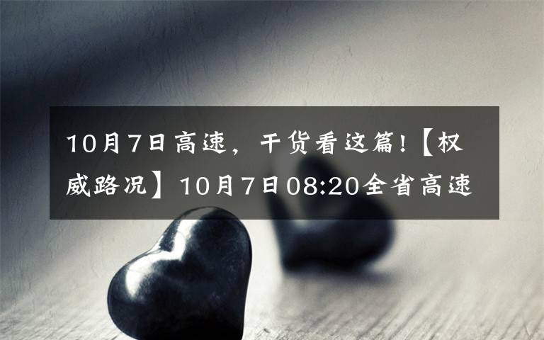 10月7日高速，干貨看這篇!【權(quán)威路況】10月7日08:20全省高速公路路況天氣