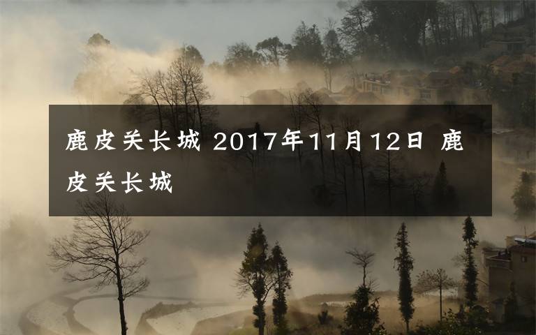 鹿皮關(guān)長城 2017年11月12日 鹿皮關(guān)長城