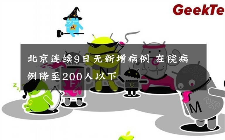 北京連續(xù)9日無(wú)新增病例 在院病例降至200人以下