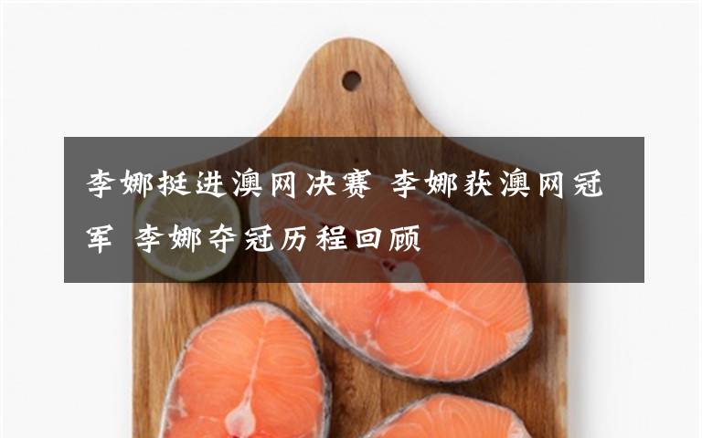 李娜挺進澳網(wǎng)決賽 李娜獲澳網(wǎng)冠軍 李娜奪冠歷程回顧