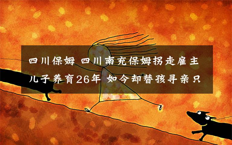 四川保姆 四川南充保姆拐走雇主兒子養(yǎng)育26年 如今卻替孩尋親只為“贖罪”