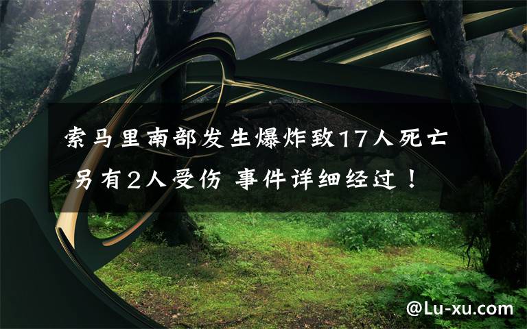 索馬里南部發(fā)生爆炸致17人死亡 另有2人受傷 事件詳細(xì)經(jīng)過！