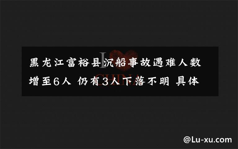 黑龍江富裕縣沉船事故遇難人數(shù)增至6人 仍有3人下落不明 具體是啥情況?