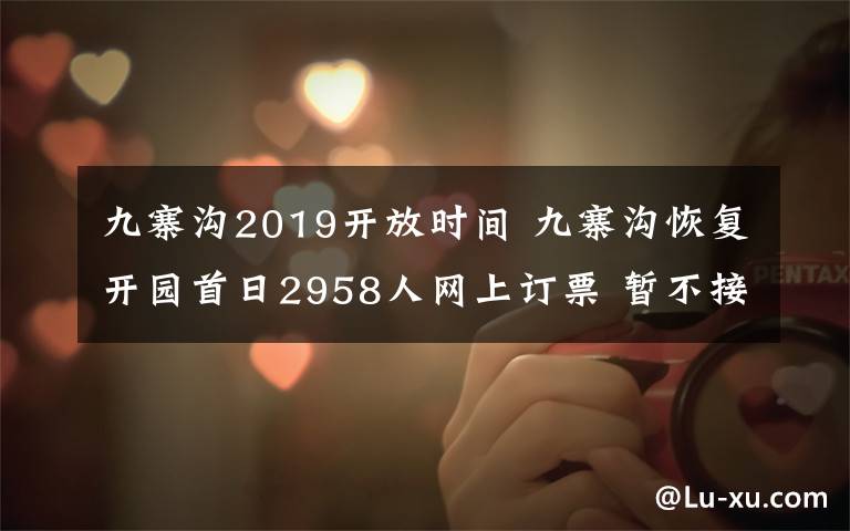 九寨溝2019開放時間 九寨溝恢復(fù)開園首日2958人網(wǎng)上訂票 暫不接待散客