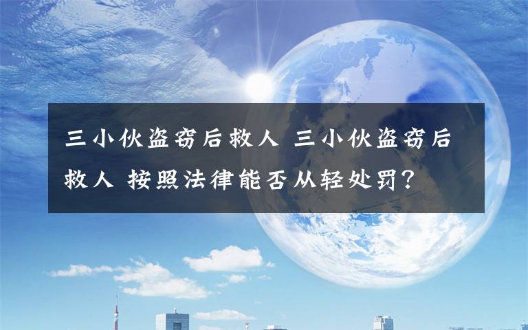 三小伙盜竊后救人 三小伙盜竊后救人 按照法律能否從輕處罰？