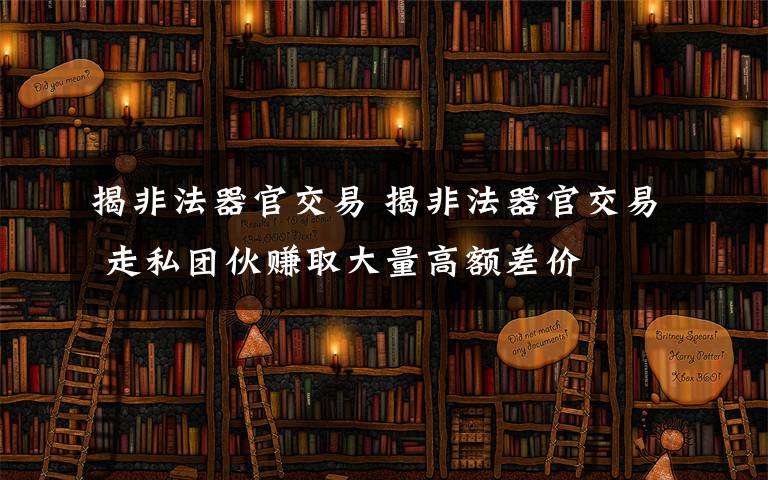 揭非法器官交易 揭非法器官交易 走私團(tuán)伙賺取大量高額差價