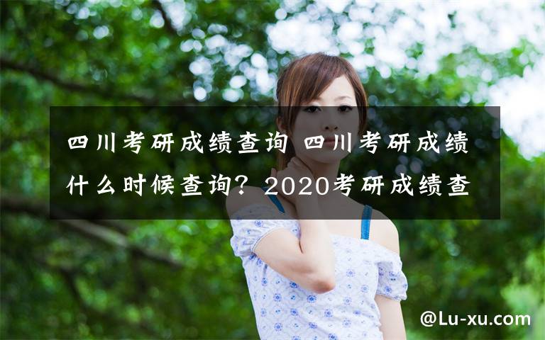 四川考研成績(jī)查詢 四川考研成績(jī)什么時(shí)候查詢？2020考研成績(jī)查詢?nèi)肟?四川教育考試院